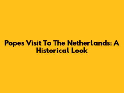 Pope's Visit To The Netherlands: A Historical Look
