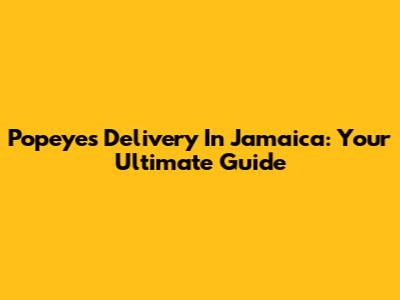 Popeyes Delivery In Jamaica: Your Ultimate Guide