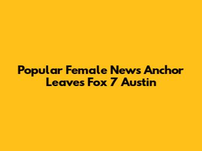 Popular Female News Anchor Leaves Fox 7 Austin