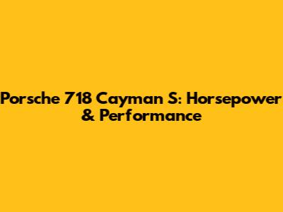 Porsche 718 Cayman S: Horsepower & Performance