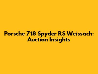 Porsche 718 Spyder RS Weissach: Auction Insights