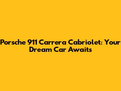 Porsche 911 Carrera Cabriolet: Your Dream Car Awaits