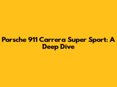 Porsche 911 Carrera Super Sport: A Deep Dive