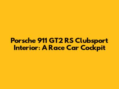 Porsche 911 GT2 RS Clubsport Interior: A Race Car Cockpit