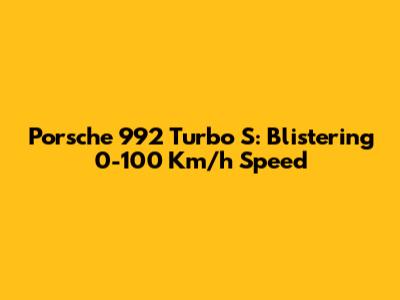 Porsche 992 Turbo S: Blistering 0-100 Km/h Speed