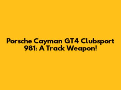 Porsche Cayman GT4 Clubsport 981: A Track Weapon!
