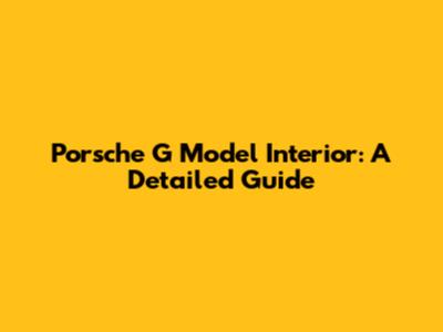 Porsche G Model Interior: A Detailed Guide