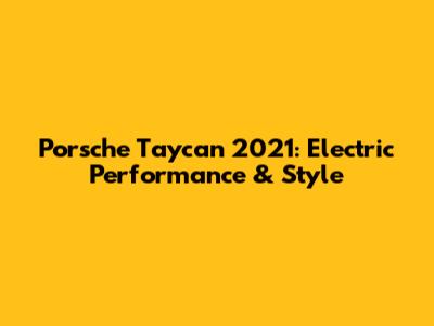 Porsche Taycan 2021: Electric Performance & Style