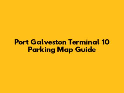 Port Galveston Terminal 10 Parking Map Guide