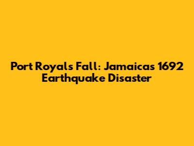 Port Royal's Fall: Jamaica's 1692 Earthquake Disaster