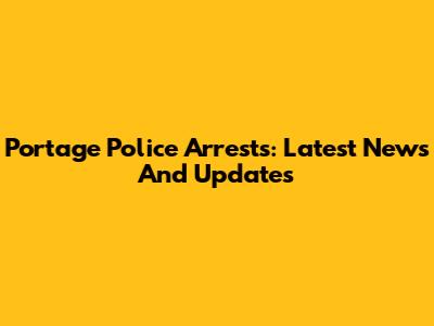 Portage Police Arrests: Latest News And Updates