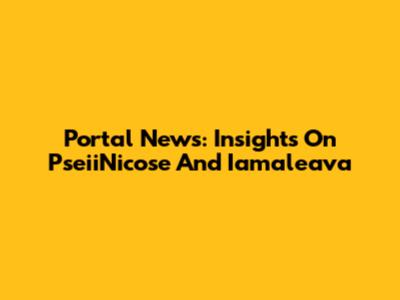 Portal News: Insights On PseiiNicose And Iamaleava