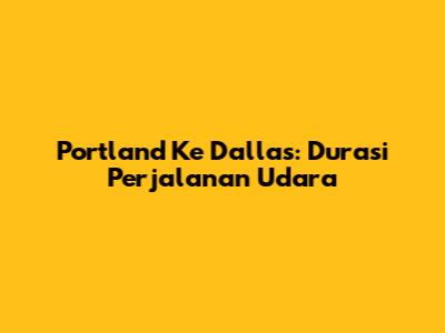 Portland Ke Dallas: Durasi Perjalanan Udara