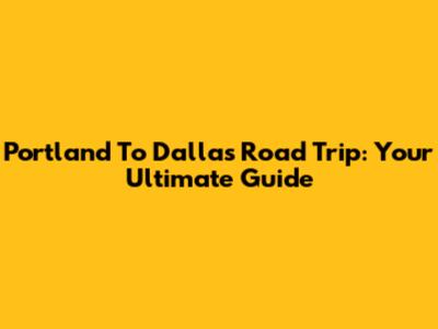 Portland To Dallas Road Trip: Your Ultimate Guide