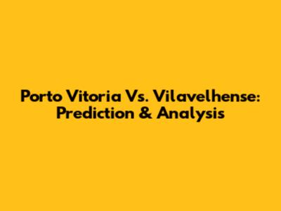 Porto Vitoria Vs. Vilavelhense: Prediction & Analysis