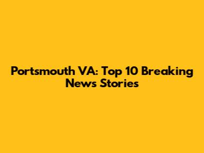 Portsmouth VA: Top 10 Breaking News Stories