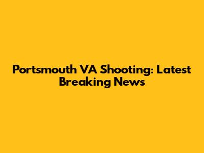 Portsmouth VA Shooting: Latest Breaking News