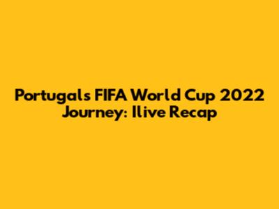 Portugal's FIFA World Cup 2022 Journey: Ilive Recap