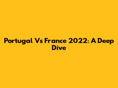 Portugal Vs France 2022: A Deep Dive
