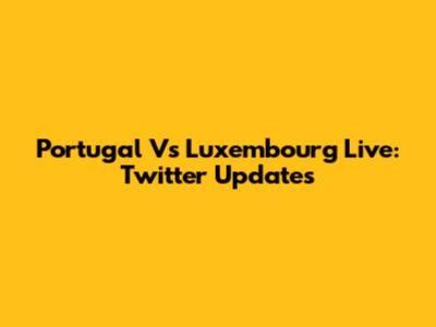 Portugal Vs Luxembourg Live: Twitter Updates