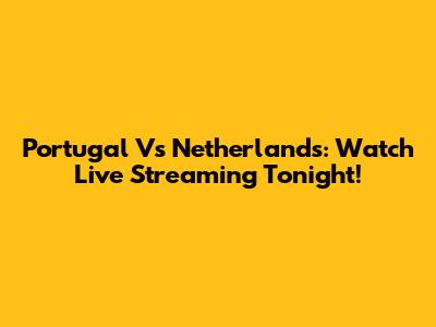 Portugal Vs Netherlands: Watch Live Streaming Tonight!