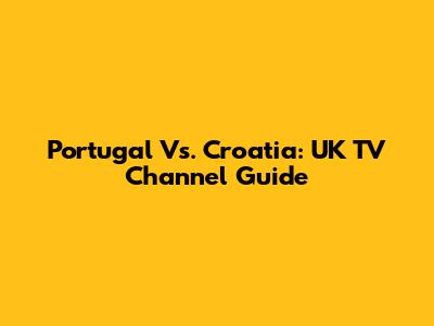 Portugal Vs. Croatia: UK TV Channel Guide