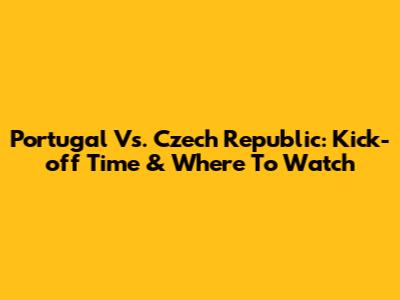 Portugal Vs. Czech Republic: Kick-off Time & Where To Watch