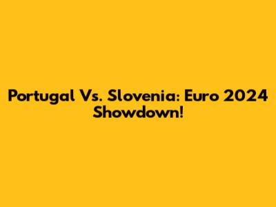 Portugal Vs. Slovenia: Euro 2024 Showdown!