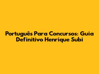 Português Para Concursos: Guia Definitivo Henrique Subi