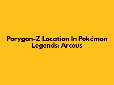 Porygon-Z Location In Pokémon Legends: Arceus