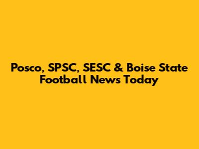 Posco, SPSC, SESC & Boise State Football News Today