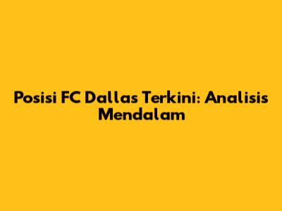 Posisi FC Dallas Terkini: Analisis Mendalam