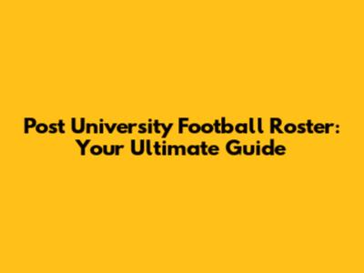 Post University Football Roster: Your Ultimate Guide