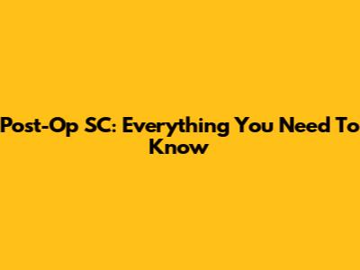 Post-Op SC: Everything You Need To Know