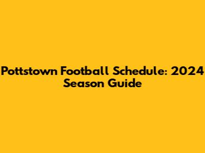 Pottstown Football Schedule: 2024 Season Guide
