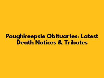 Poughkeepsie Obituaries: Latest Death Notices & Tributes
