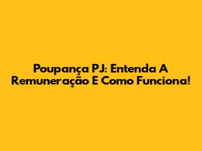 Poupança PJ: Entenda A Remuneração E Como Funciona!