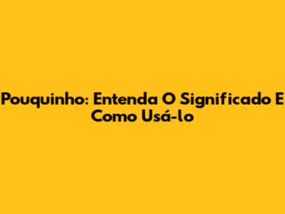 Pouquinho: Entenda O Significado E Como Usá-lo