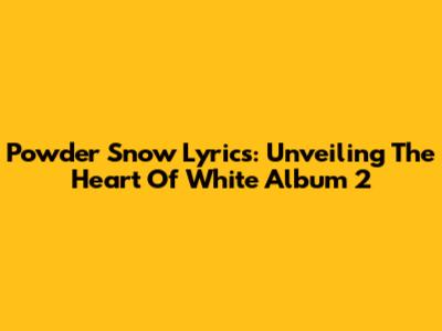 Powder Snow Lyrics: Unveiling The Heart Of White Album 2