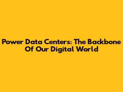 Power Data Centers: The Backbone Of Our Digital World