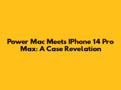 Power Mac Meets IPhone 14 Pro Max: A Case Revelation