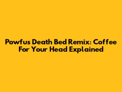 Powfu's Death Bed Remix: Coffee For Your Head Explained