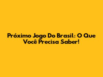 Próximo Jogo Do Brasil: O Que Você Precisa Saber!