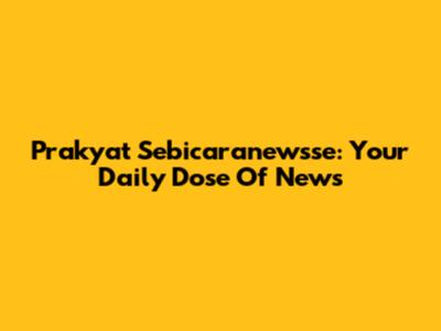 Prakyat Sebicaranewsse: Your Daily Dose Of News