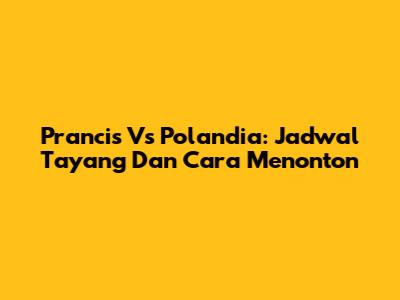 Prancis Vs Polandia: Jadwal Tayang Dan Cara Menonton