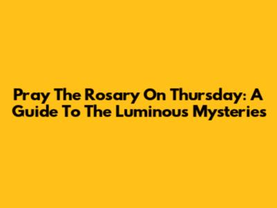Pray The Rosary On Thursday: A Guide To The Luminous Mysteries