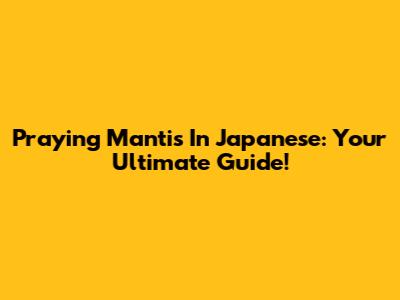 Praying Mantis In Japanese: Your Ultimate Guide!