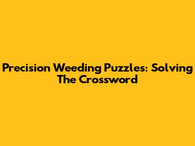 Precision Weeding Puzzles: Solving The Crossword