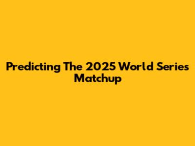 Predicting The 2025 World Series Matchup