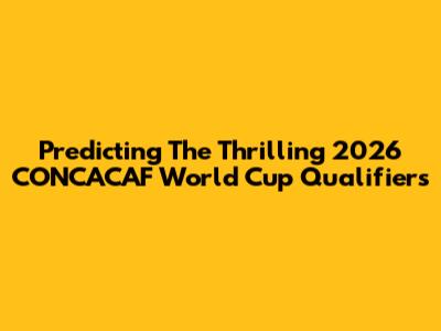 Predicting The Thrilling 2026 CONCACAF World Cup Qualifiers